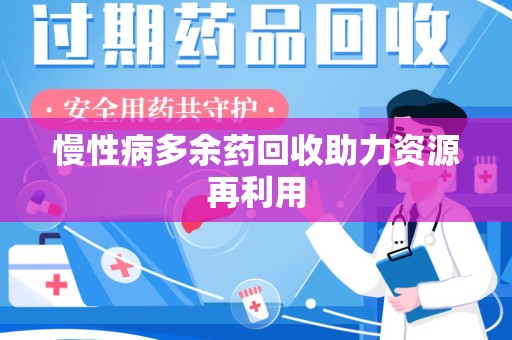 泰州慢性病多余药回收助力资源再利用