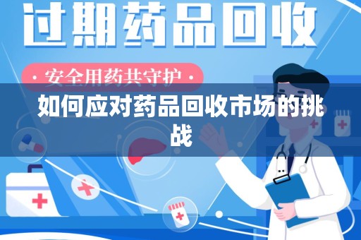 泰州如何应对药品回收市场的挑战