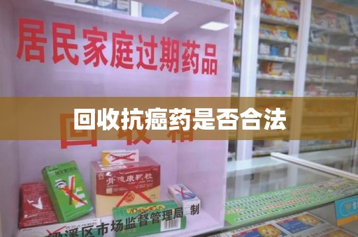 泰州回收抗癌药是否合法