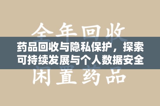 泰州药品回收与隐私保护，探索可持续发展与个人数据安全的平衡之道