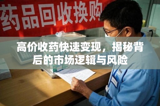 泰州高价收药快速变现，揭秘背后的市场逻辑与风险