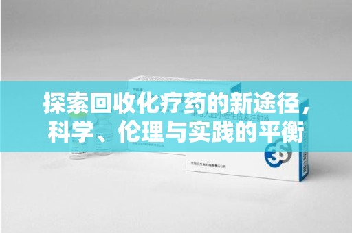 泰州探索回收化疗药的新途径，科学、伦理与实践的平衡