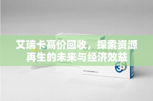 泰州艾瑞卡高价回收，探索资源再生的未来与经济效益