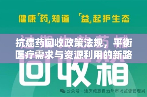 泰州抗癌药回收政策法规，平衡医疗需求与资源利用的新路径