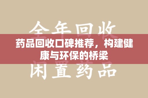 泰州药品回收口碑推荐，构建健康与环保的桥梁