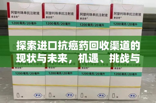 泰州探索进口抗癌药回收渠道的现状与未来，机遇、挑战与规范