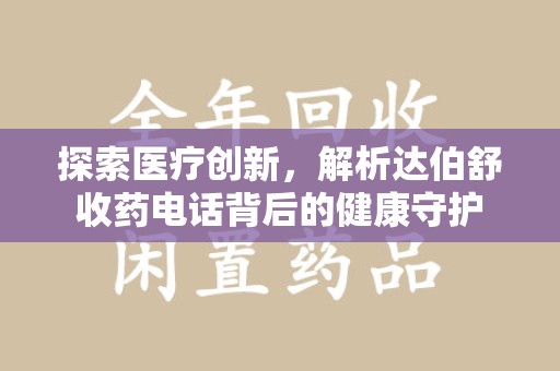 泰州探索医疗创新，解析达伯舒收药电话背后的健康守护