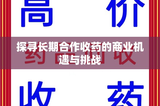 泰州探寻长期合作收药的商业机遇与挑战