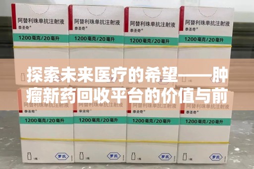 泰州探索未来医疗的希望——肿瘤新药回收平台的价值与前景