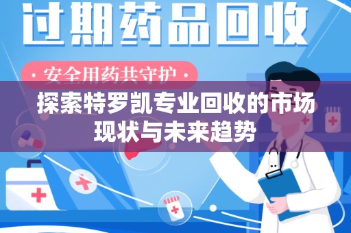 泰州探索特罗凯专业回收的市场现状与未来趋势