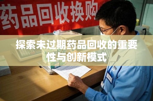 泰州探索未过期药品回收的重要性与创新模式