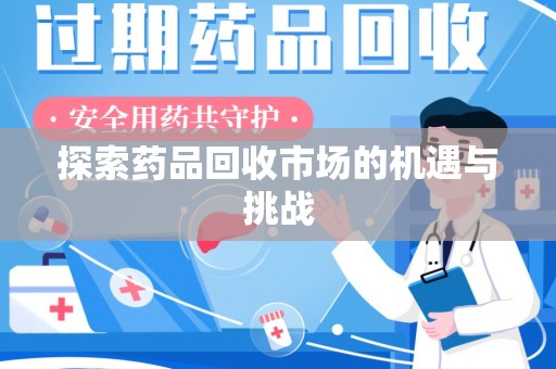 泰州探索药品回收市场的机遇与挑战