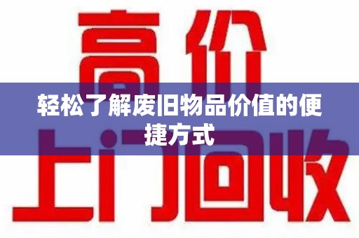 泰州轻松了解废旧物品价值的便捷方式