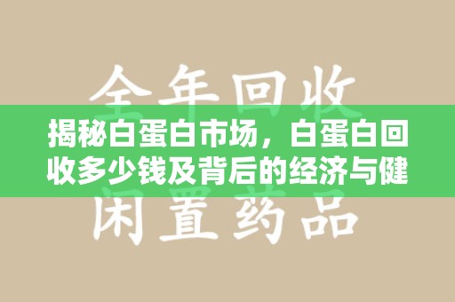 泰州揭秘白蛋白市场，白蛋白回收多少钱及背后的经济与健康价值