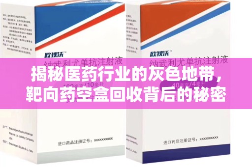 泰州揭秘医药行业的灰色地带，靶向药空盒回收背后的秘密