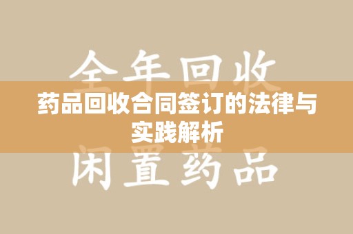 泰州药品回收合同签订的法律与实践解析