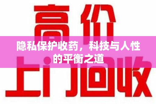 泰州隐私保护收药，科技与人性的平衡之道