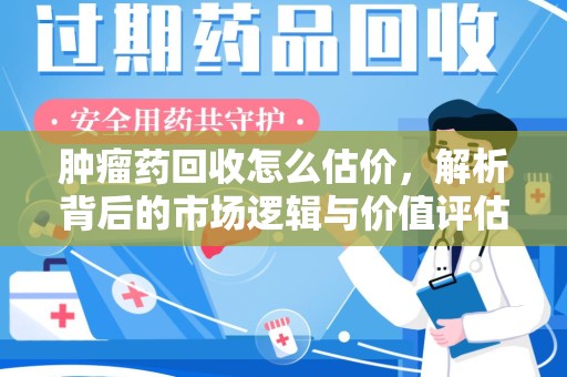泰州肿瘤药回收怎么估价，解析背后的市场逻辑与价值评估