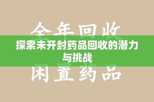 泰州探索未开封药品回收的潜力与挑战