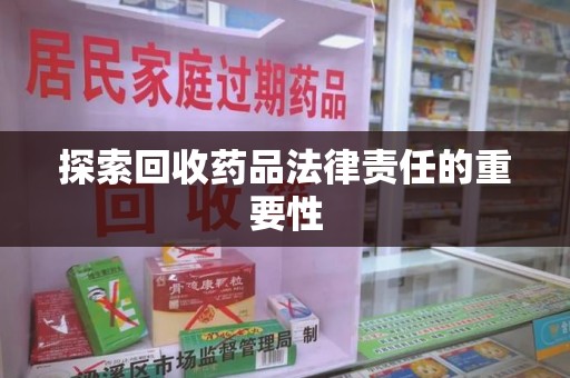 泰州探索回收药品法律责任的重要性
