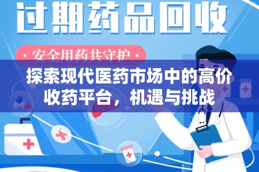 泰州探索现代医药市场中的高价收药平台，机遇与挑战