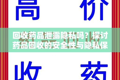 泰州回收药品泄露隐私吗？探讨药品回收的安全性与隐私保护