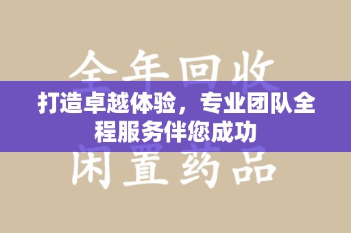 泰州打造卓越体验，专业团队全程服务伴您成功