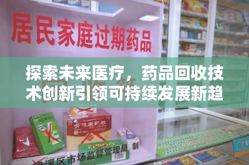 泰州探索未来医疗，药品回收技术创新引领可持续发展新趋势