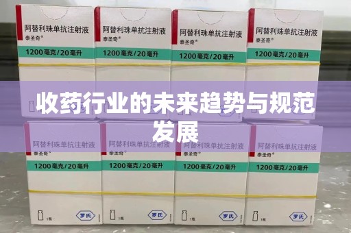 泰州收药行业的未来趋势与规范发展