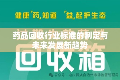 泰州药品回收行业标准的制定与未来发展新趋势