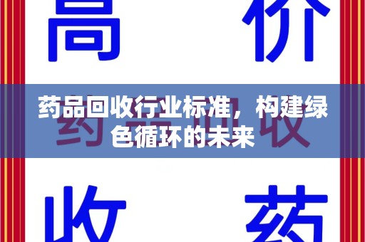 泰州药品回收行业标准，构建绿色循环的未来