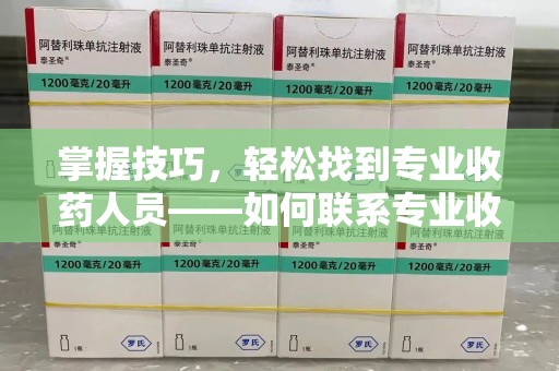 泰州掌握技巧，轻松找到专业收药人员——如何联系专业收药人员的全面指南
