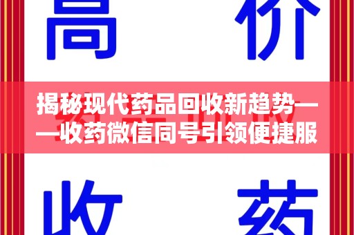 泰州揭秘现代药品回收新趋势——收药微信同号引领便捷服务潮流