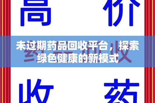 泰州未过期药品回收平台，探索绿色健康的新模式