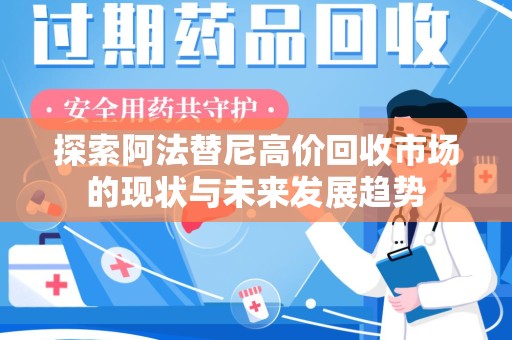 泰州探索阿法替尼高价回收市场的现状与未来发展趋势