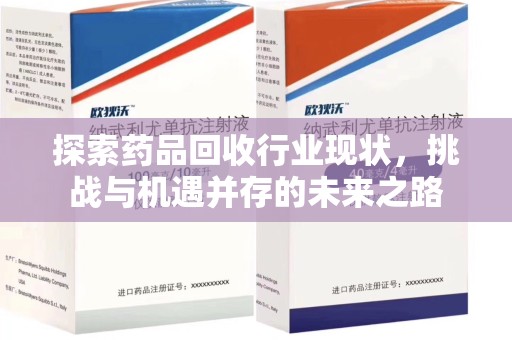 泰州探索药品回收行业现状，挑战与机遇并存的未来之路