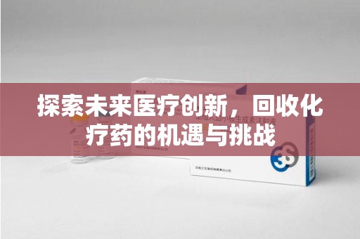 泰州探索未来医疗创新，回收化疗药的机遇与挑战