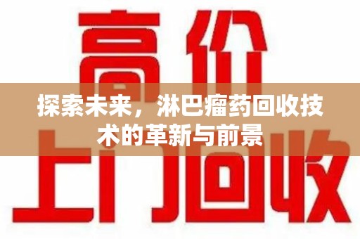 泰州探索未来，淋巴瘤药回收技术的革新与前景