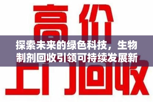 泰州探索未来的绿色科技，生物制剂回收引领可持续发展新潮流