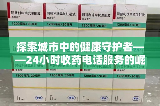 泰州探索城市中的健康守护者——24小时收药电话服务的崛起