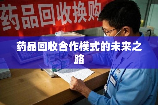 泰州药品回收合作模式的未来之路