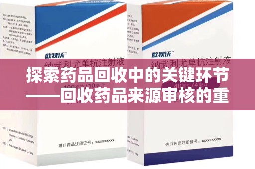 泰州探索药品回收中的关键环节——回收药品来源审核的重要性与实践