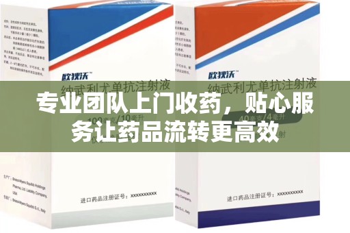 泰州专业团队上门收药，贴心服务让药品流转更高效