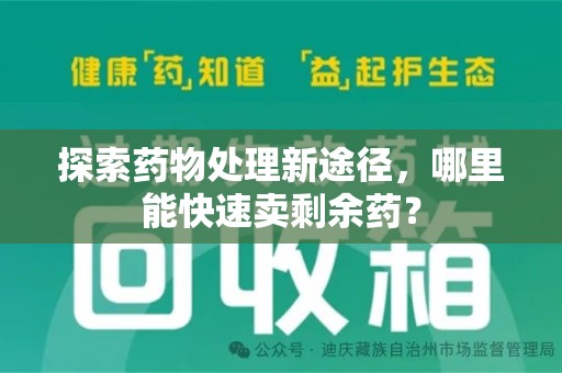 泰州探索药物处理新途径，哪里能快速卖剩余药？