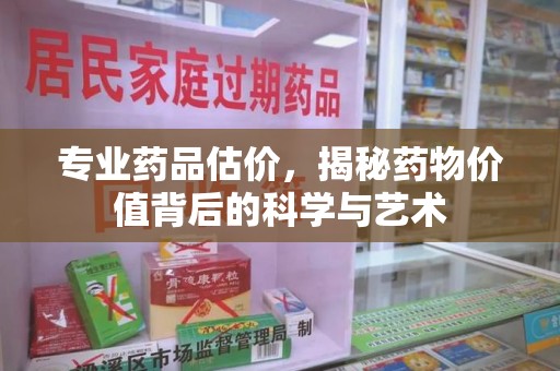 泰州专业药品估价，揭秘药物价值背后的科学与艺术