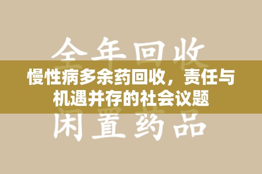 泰州慢性病多余药回收，责任与机遇并存的社会议题
