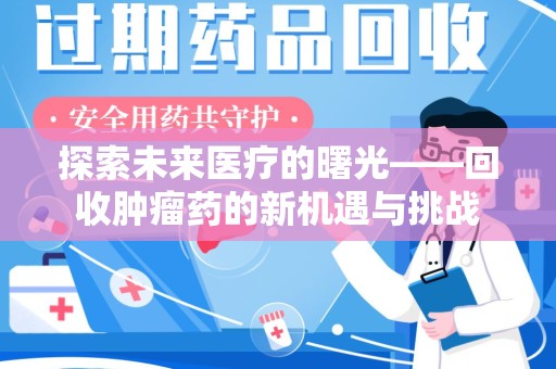 泰州探索未来医疗的曙光——回收肿瘤药的新机遇与挑战