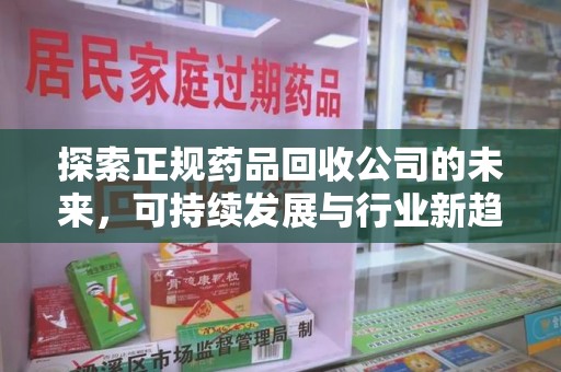 泰州探索正规药品回收公司的未来，可持续发展与行业新趋势