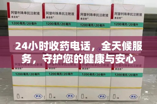 泰州24小时收药电话，全天候服务，守护您的健康与安心