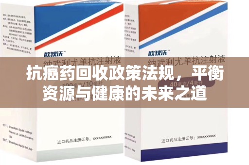 泰州抗癌药回收政策法规，平衡资源与健康的未来之道